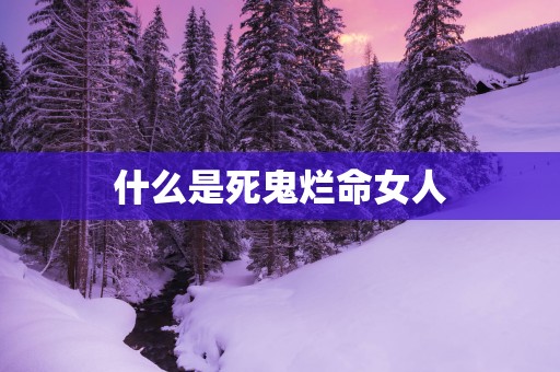 什么是死鬼烂命女人