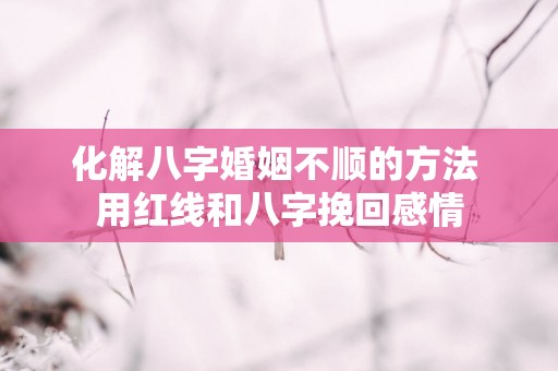 化解八字婚姻不顺的方法 用红线和八字挽回感情
