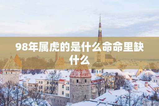 98年属虎的是什么命命里缺什么
