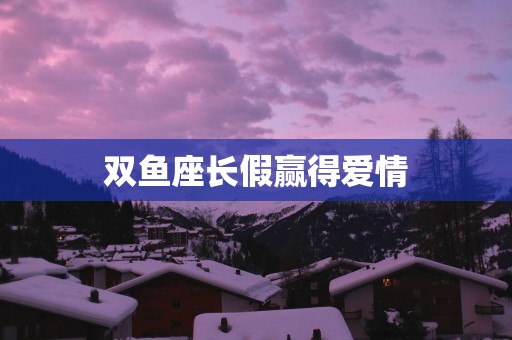 双鱼座长假赢得爱情