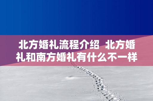 北方婚礼流程介绍  北方婚礼和南方婚礼有什么不一样