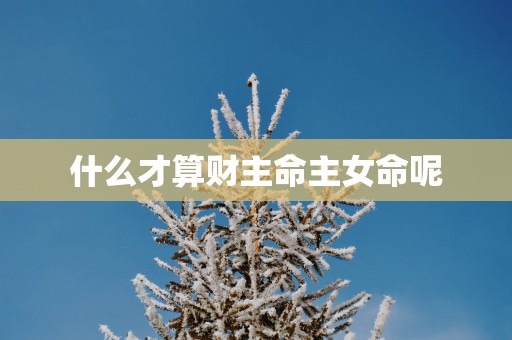 什么才算财主命主女命呢
