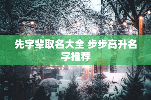 先字辈取名大全 步步高升名字推荐