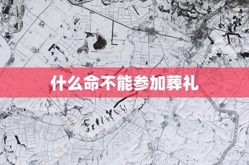 什么命不能参加葬礼