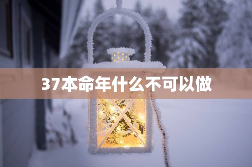 37本命年什么不可以做