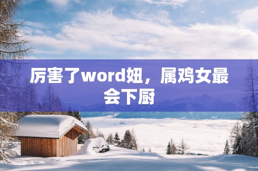 厉害了word妞，属鸡女最会下厨