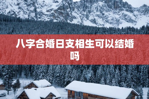 八字合婚日支相生可以结婚吗