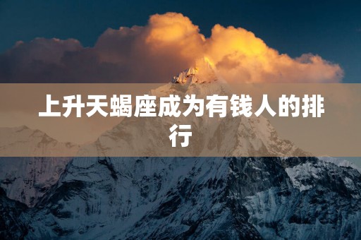 上升天蝎座成为有钱人的排行