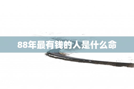 88年最有钱的人是什么命