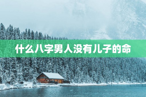 什么八字男人没有儿子的命