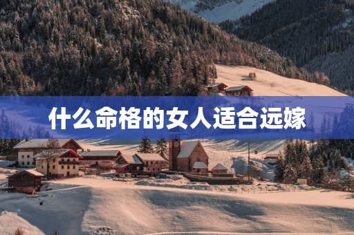 什么命格的女人适合远嫁