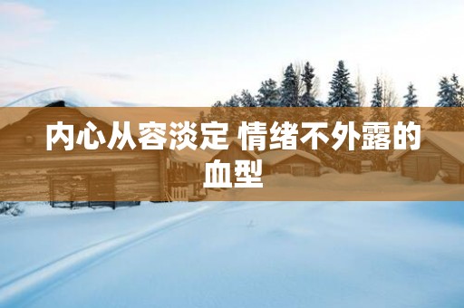 内心从容淡定 情绪不外露的血型