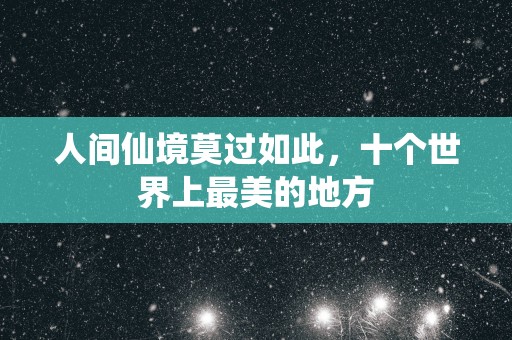 人间仙境莫过如此，十个世界上最美的地方