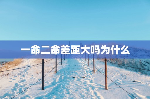 一命二命差距大吗为什么