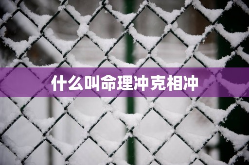 什么叫命理冲克相冲