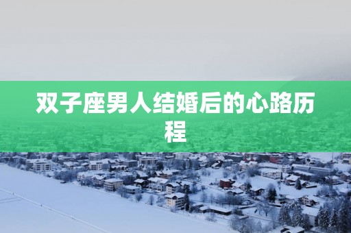 双子座男人结婚后的心路历程