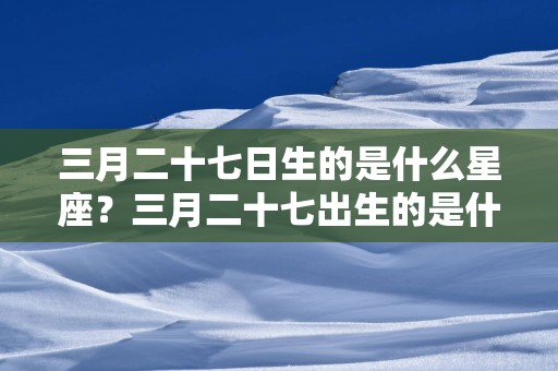 三月二十七日生的是什么星座？三月二十七出生的是什么星座