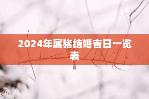 2025年属猪结婚吉日一览表