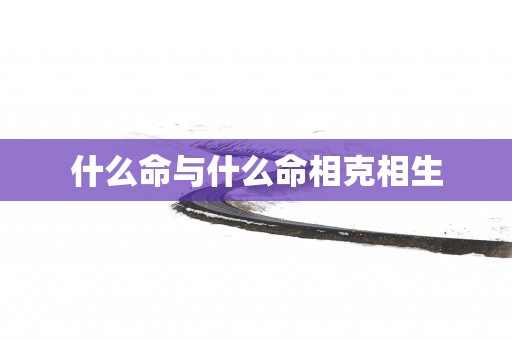 什么命与什么命相克相生
