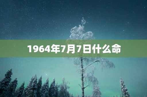 1964年7月7日什么命