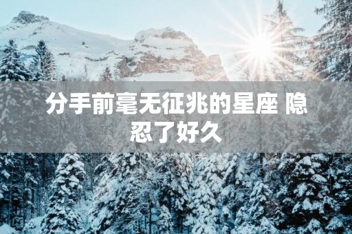 分手前毫无征兆的星座 隐忍了好久