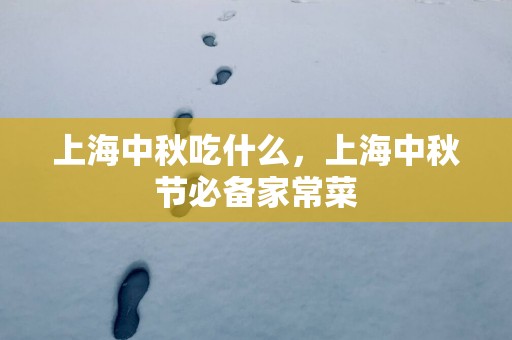上海中秋吃什么，上海中秋节必备家常菜