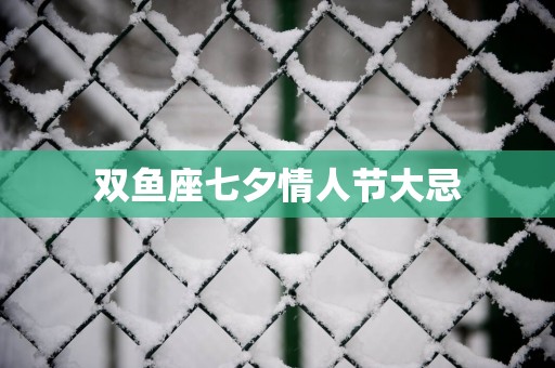 双鱼座七夕情人节大忌