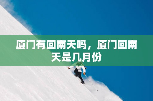厦门有回南天吗，厦门回南天是几月份