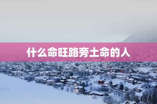 什么命旺路旁土命的人