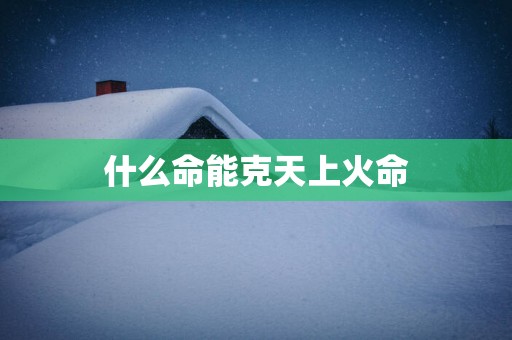 什么命能克天上火命