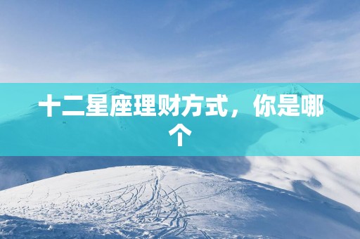 十二星座理财方式，你是哪个