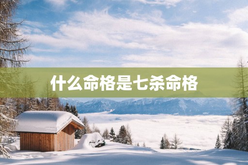 什么命格是七杀命格