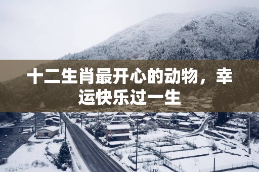 十二生肖最开心的动物，幸运快乐过一生