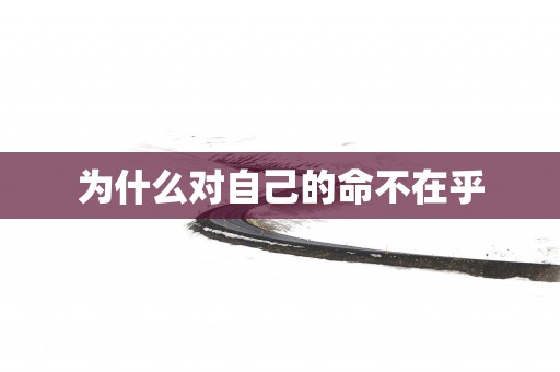 为什么对自己的命不在乎
