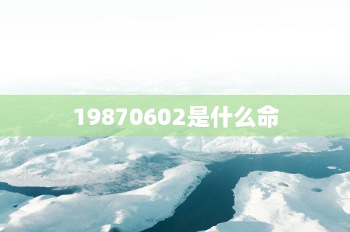 19870602是什么命