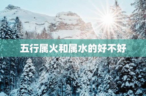 五行属火和属水的好不好