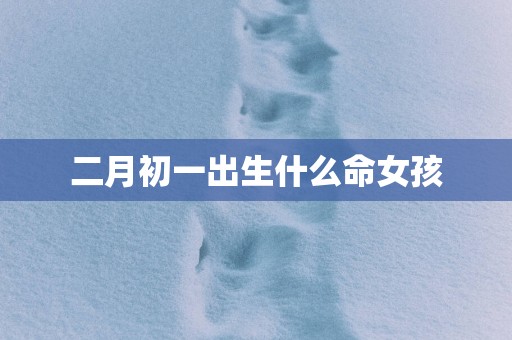 二月初一出生什么命女孩