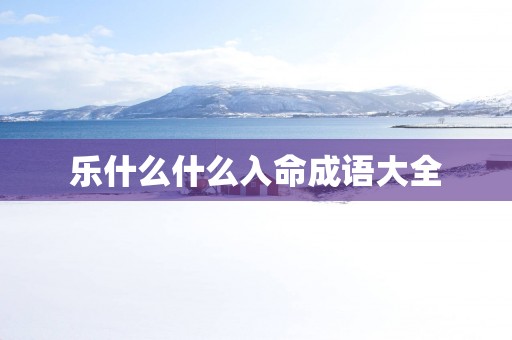 乐什么什么入命成语大全