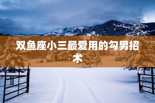 双鱼座小三最爱用的勾男招术