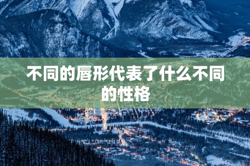 不同的唇形代表了什么不同的性格