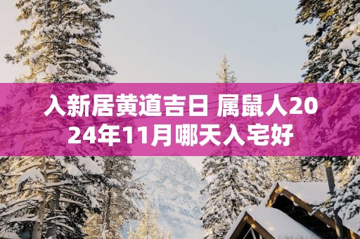 入新居黄道吉日 属鼠人2025年11月哪天入宅好
