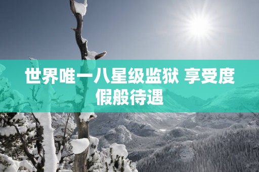 世界唯一八星级监狱 享受度假般待遇