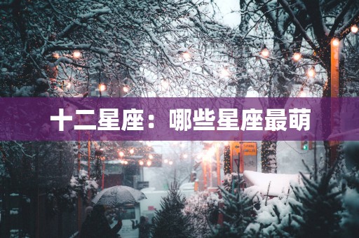 十二星座：哪些星座最萌