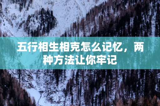 五行相生相克怎么记忆，两种方法让你牢记