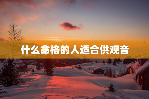 什么命格的人适合供观音