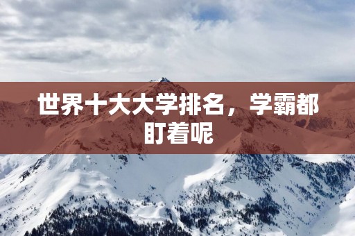 世界十大大学排名，学霸都盯着呢