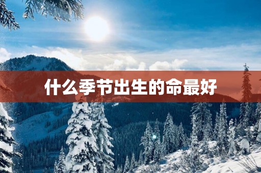什么季节出生的命最好