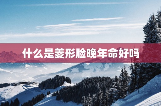 什么是菱形脸晚年命好吗