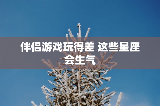 伴侣游戏玩得差 这些星座会生气