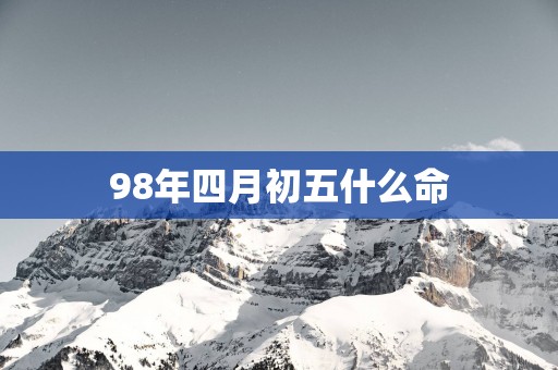 98年四月初五什么命
